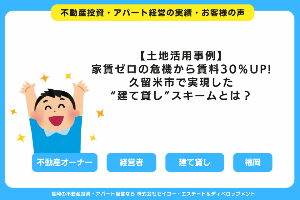 【土地活用事例】家賃ゼロの危機から賃料30％アップへ！久留米市で実現した“建て貸し”スキームとは？ 福岡の不動産投資・アパート経営・新築一棟アパート建築・工務店ならセイコーエステート＆ディベロップメント｜福岡の不動産投資・アパート経営の成功事例・お客様の声