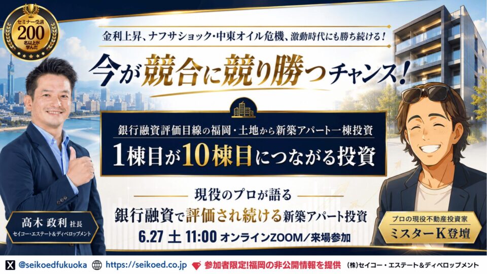 6/27開催｜金利上昇・ナフサショック・中東オイル危機。激動時代の投資戦略。銀行融資評価目線の新築アパート一棟投資。福岡で始める。1棟目が10棟につながる。