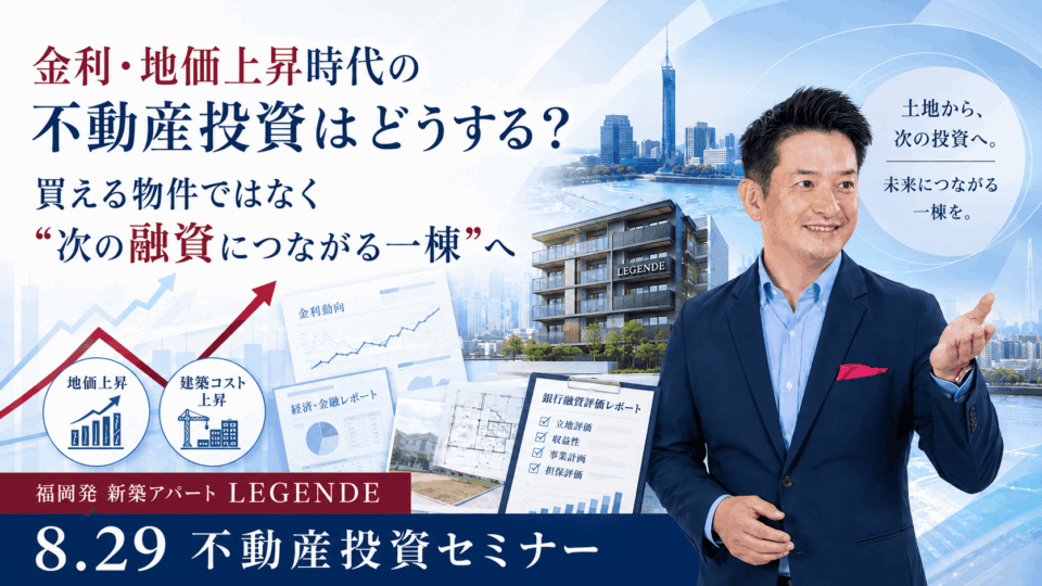 8/29開催|福岡で始める新築アパート一棟投資~LEGENDE 不動産投資セミナー