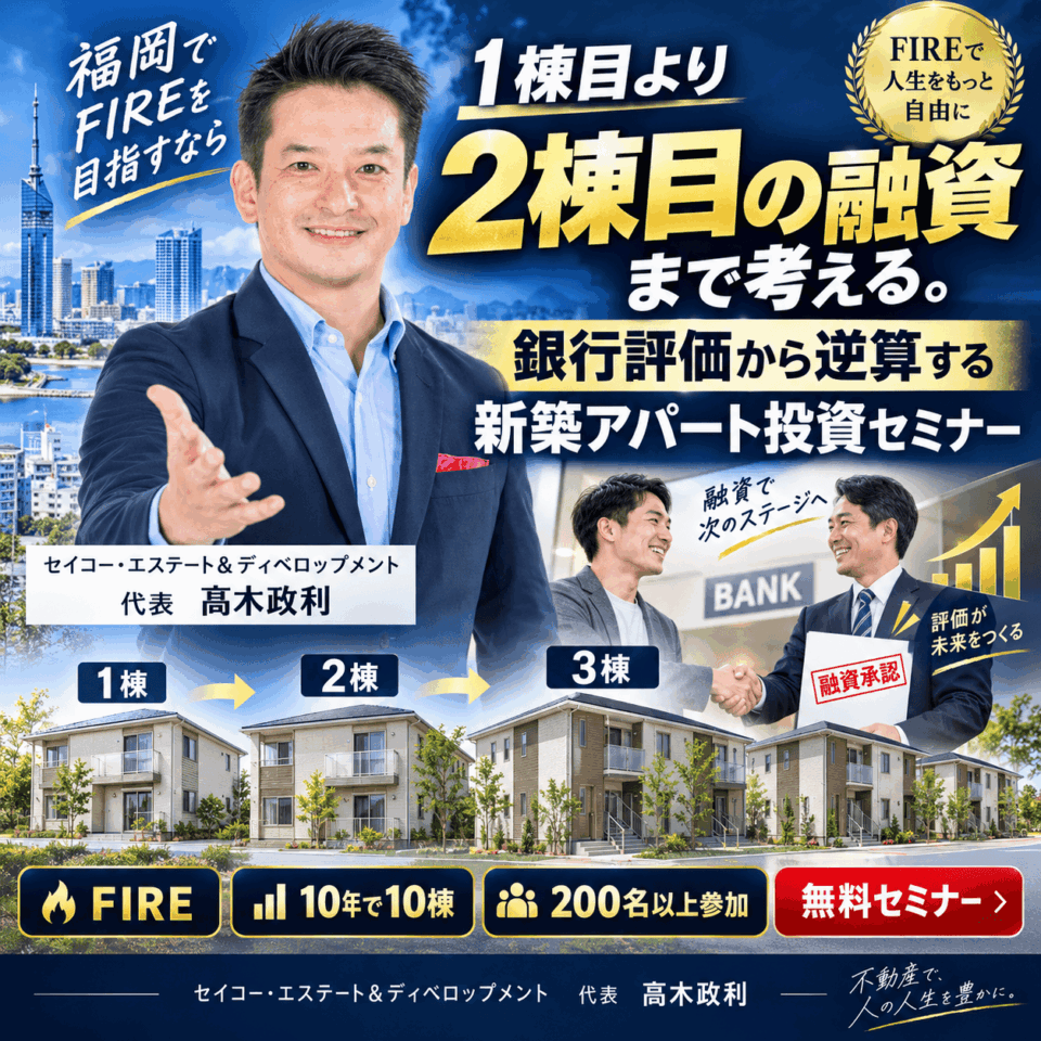 10/9開催|福岡でFIREを目指すなら2棟目の融資まで考える|銀行評価から逆算する新築アパート投資セミナー